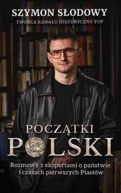 Początki Polski.. Rozmowy z ekspertami o państwie i czasach pierwszych Piastów - Szymon Słodowy