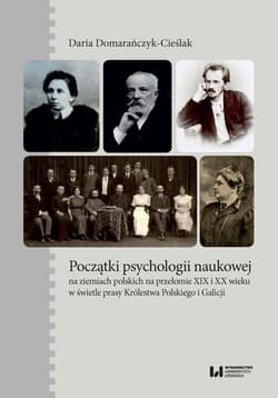 Początki psychologii naukowej na ziemiach polskich na przełomie XIX i XX wieku w świetle prasy Królestwa Polskiego i Galicji - Daria Domarańczyk-Cieślak