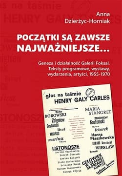 Początki są zawsze najważniejsze… Geneza i działalność Galerii Foksal. Teksty programowe, wystawy, wydarzenia, artyści, 1955-1970 - Anna Dzierżyc-Horniak