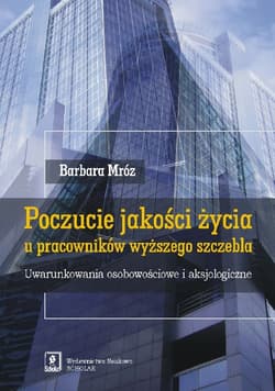 Poczucie jakości życia u pracowników wyższego szczebla Uwarunkowania osobowościowe i aksjologiczne