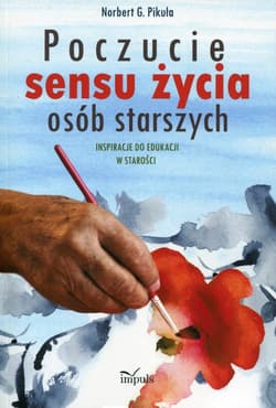 Poczucie sensu życia osób starszych Inspiracje do edukacji w starości - Norbert Pikuła