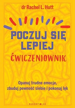 Poczuj się lepiej Ćwiczeniownik Opanuj trudne emocje, zbuduj pewność siebie i pokonaj lęk - Rachel L. Hutt .