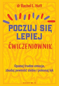 Poczuj się lepiej Ćwiczeniownik Opanuj trudne emocje, zbuduj pewność siebie i pokonaj lęk - Rachel L. Hutt .
