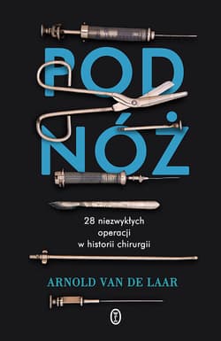 Pod nóż. 28 niezwykłych operacji w historii chirurgii