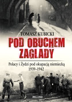 Pod obuchem zagłady. Polacy i Żydzi pod okupacja hitlerowską - Tomasz Kubicki