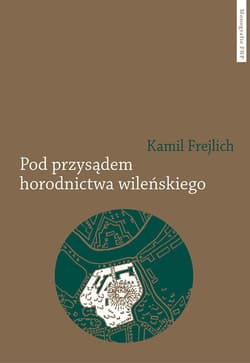 Pod przysądem horodnictwa wileńskiego O jurydyce i jej mieszkańcach w XVII wieku