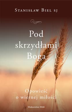 Pod skrzydłami Boga Opowieść o wiernej miłości - Stanisław Biel