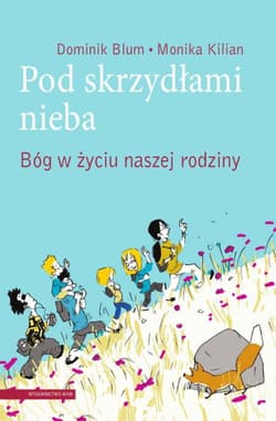 Pod skrzydłami nieba. Bóg w życiu naszej rodziny - Blum Dominik, Kilian Monika