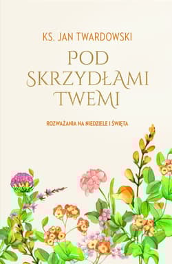 Pod skrzydłami Twemi. Rozważania na niedziele i święta. - Jan Twardowski