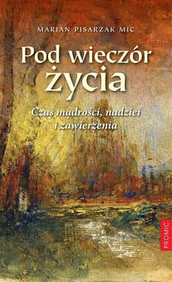 Pod wieczór życia Czas mądrości nadziei i zawierzenia - Marian Pisarzak