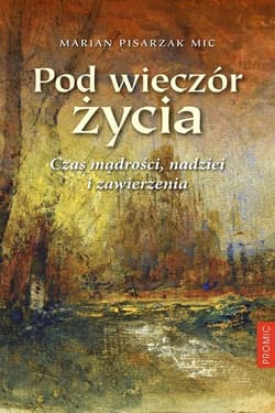 Pod wieczór życia Czas mądrości nadziei i zawierzenia - Marian Pisarzak