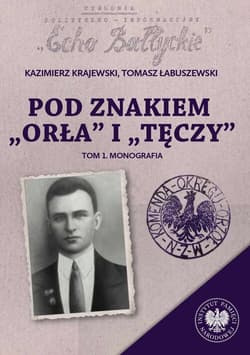 Pod znakiem „Orła” i „Tęczy” Trzy komendy XVI Okręgu Narodowego Zjednoczenia Wojskowego na północnym Mazowszu. Tom 1: Monografia - Łabuszewski Tomasz, Kazimierz Krajewski