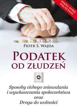 Podatek od złudzeń Sposoby cichego zniewalania i wywłaszczania społeczeństwa oraz Droga do wolności - Wajda Piotr S.