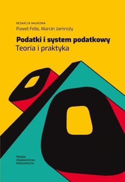 Podatki i system podatkowy. Teoria i praktyka - red. Paweł Felis, Jamroży Marcin