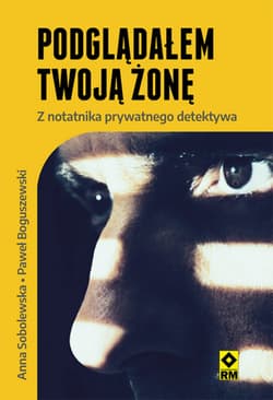 Podglądałem twoją żonę Z notatnika prywatnego detektywa - Paweł Boguszewski, Anna Sobolewska