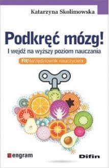 Podkręć mózg! I wejdź na wyższy poziom nauczania. FitNarzędziownik nauczyciela - Skolimowska Katarzyna