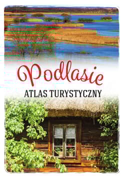 Podlasie. Atlas turystyczny - Anna Matela-Lubańska