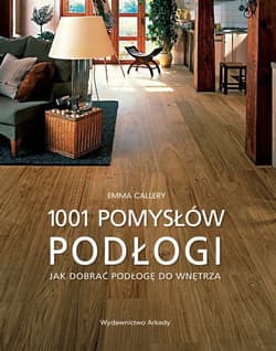 Podłogi 1001 pomysłów Jak dobierać podłogę do wnętrza - Emma Callery