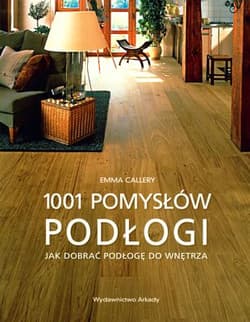 Podłogi 1001 pomysłów Jak dobierać podłogę do wnętrza - Emma Callery