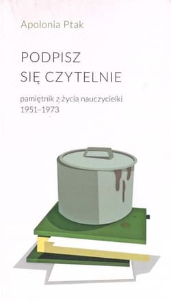 Podpisz się czytelnie Pamiętnik z życia nauczycielki 1951-1973 - Apolonia Ptak