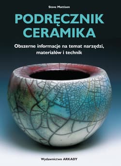 Podręcznik ceramika Obszerne informacje na temat narzędzi, materiałów i technik - Steve Mattison