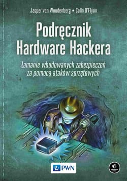 Podręcznik Hardware Hackera Łamanie wbudowanych zabezpieczeń za pomocą ataków sprzętowych - Woudenberg Jasper,  O’Flynn Colin