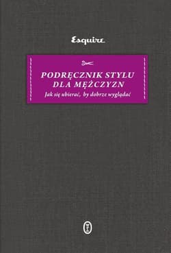 Podręcznik stylu dla mężczyzn Jak się ubierać, by dobrze wyglądać