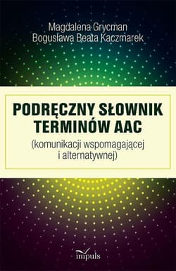 Podręczny słownik terminów AAC (komunikacji wspomagającej i alternatywnej) - Kaczmarek Bogusława Beata, Grycman Magdalena
