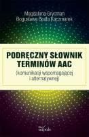 Podręczny słownik terminów AAC (komunikacji wspomagającej i alternatywnej) - Kaczmarek Bogusława Beata, Grycman Magdalena