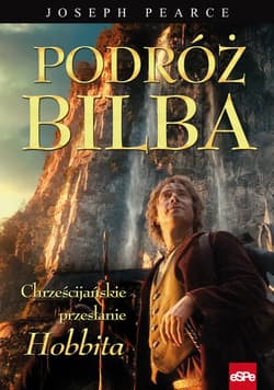 Podróż Bilba Chrześcijańskie przesłanie Hobbita - Joseph Pearce