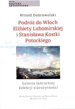 Podróż do Włoch Elżbiety Lubomirskiej i Stanisława Kostki Potockiego Geneza łańcuckiej kolekcji starożytności - Witold Dobrowolski