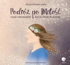 Podróż po Miłość czyli zwykłe życie Helenki Kmieć - Alicja Maciejewska