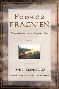 Podróż pragnień W poszukiwaniu życia o jakim marzyliśmy - Eldredge John