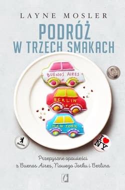 Podróż w trzech smakach Przepyszne opowieści z Buenos Aires, Nowego Jorku i Berlina
