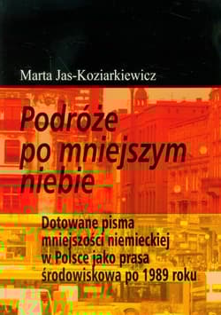 Podróże po mniejszym niebie Dotowane pisma mniejszości niemieckiej w Polsce jako prasa środowiskowa po 1989 roku - Marta Jas-Koziarkiewicz