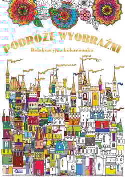 Podróże wyobraźni relaksacyjna kolorowanka - Opracowanie Zbiorowe
