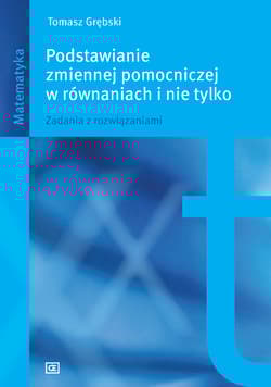 Podstawianie zmiennej pomocniczej w równaniach i nie tylko Zadania z rozwiązaniami. - Tomasz Grębski