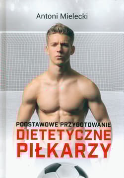 Podstawowe przygotowanie dietetyczne piłkarzy - Antoni Mielecki