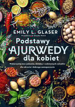 Podstawy ajurwedy dla kobiet. Wykorzystaj moc jedzenia, detoksu i codziennych rytuałów dla zdrowia i dobrego samopoczucia - Emily L. Glaser