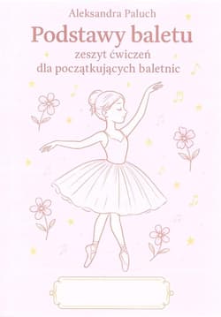 Podstawy baletu zeszyt ćwiczeń dla... - Aleksandra Paluch