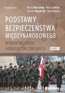 Podstawy bezpieczeństwa międzynarodowego Wymiar militarny i konfliktów zbrojnych. Część 1 - Gębska Maria, Majchrzak Dariusz