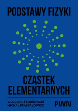 Podstawy fizyki cząstek elementarnych - Wojciech Florkowski, Michał Praszałowicz