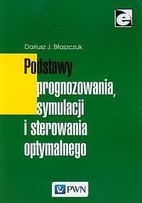 Podstawy prognozowania, symulacji i sterowania optymalnego - Dariusz Błaszczuk