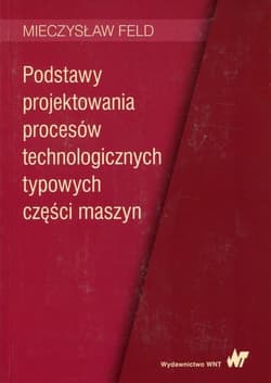 Podstawy projektowania procesów technologicznych.. - Feld Mieczysław