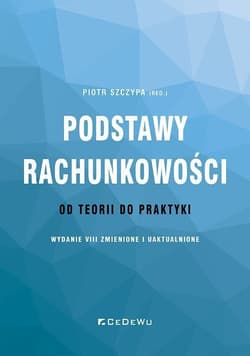 Podstawy rachunkowości - od teorii do praktyki (wydanie VIII) zmienione i uaktualnione - Piotr Szczypa (red.)