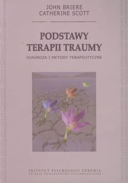 Podstawy terapii traumy Diagnoza i metody terapeutyczne - Briere John, Scott Catherine