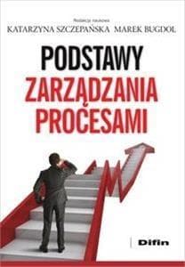 Podstawy zarządzania procesami - Katarzyna Szczepańska, Bugdol Marek redakcja naukowa