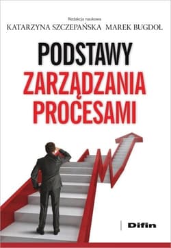 Podstawy zarządzania procesami - Katarzyna Szczepańska, Bugdol Marek redakcja naukowa