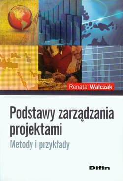 Podstawy zarządzania projektami Metody i przykłady - Renata Walczak