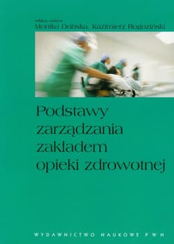Podstawy zarządzania zakładem opieki zdrowotnej -  Rogoziński Kazimierz